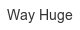 way-huge
