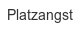 platzangst