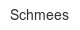 schmees