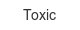 toxic