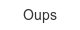 oups