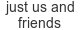 just-us-and-friends