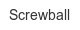 Screwball screwball