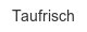 taufrisch