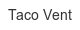 taco-vent