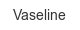 vaseline