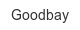 goodbay