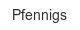 pfennigs