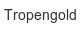 tropengold