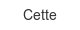 cette