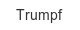 Trumpf trumpf